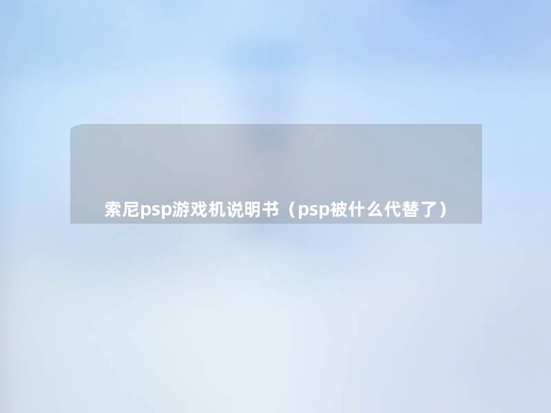 索尼psp游戏机说明书（psp被什么代替了）
