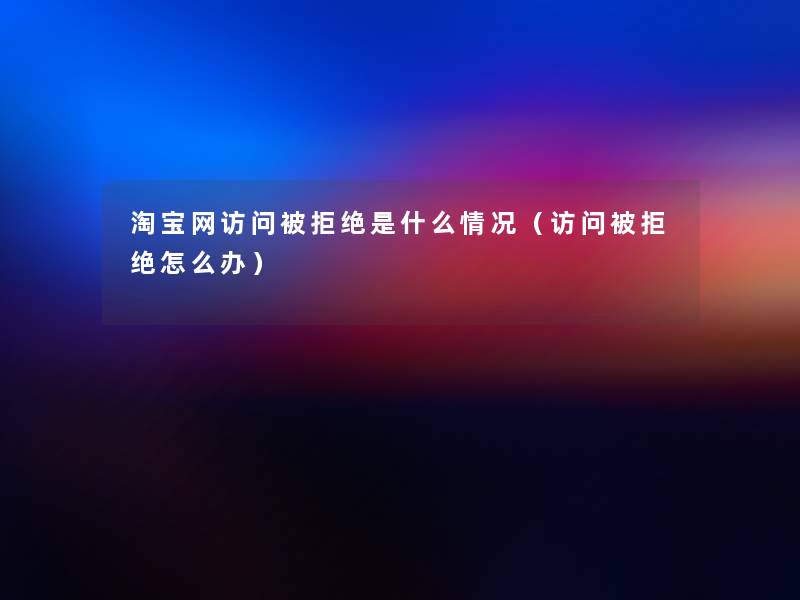 淘宝网访问被拒绝是什么情况（访问被拒绝怎么办）