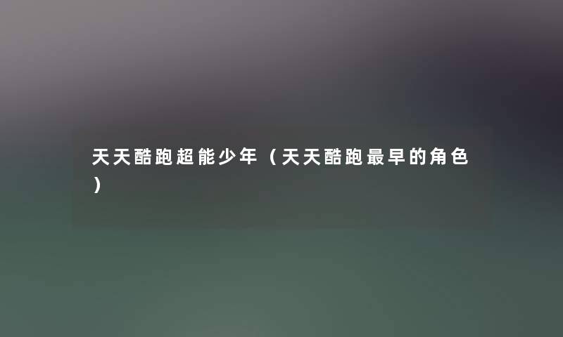 天天酷跑超能少年(天天酷跑早的角色) 天天酷跑超能少年(天天酷跑早的角色)