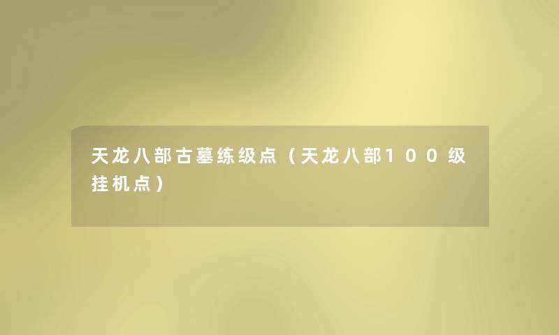 天龙八部古墓练级点（天龙八部100级挂机点）