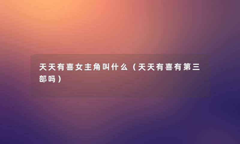 天天有喜女主角叫什么(天天有喜有第三部吗) 天天有喜女主角叫什么(天天有喜有第三部吗)