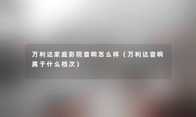 万利达家庭影院音响怎么样（万利达音响属于什么档次）