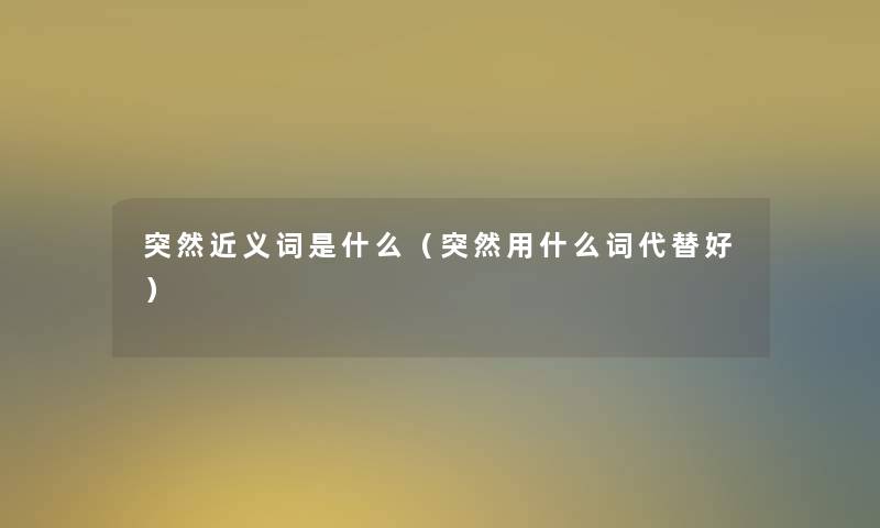 突然近义词是什么（突然用什么词代替好）