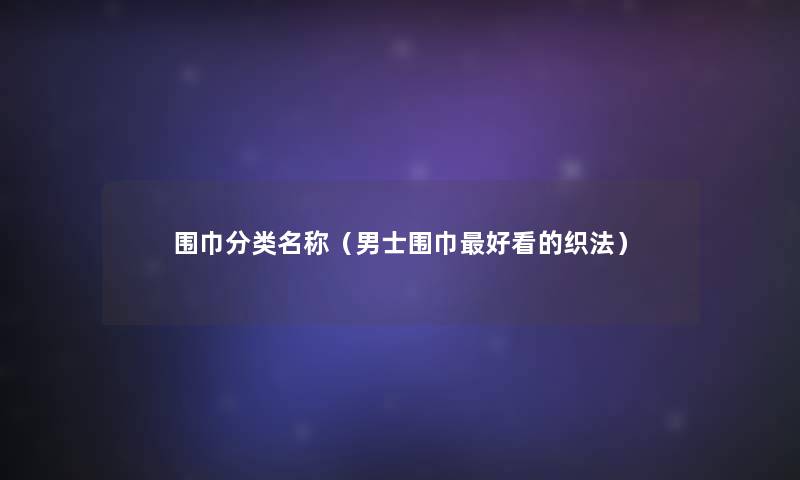 围巾分类名称（男士围巾好看的织法）