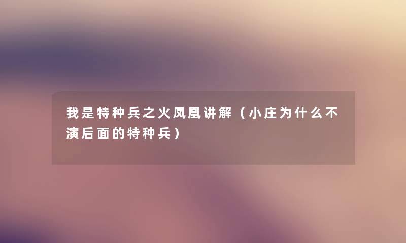 我是特种兵之火凤凰讲解(小庄为什么不演后面的特种兵) 我是特种兵之火凤凰讲解(小庄为什么不演后面的特种兵)