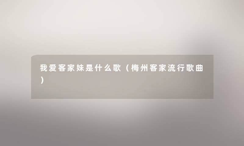我爱客家妹是什么歌（梅州客家流行歌曲）