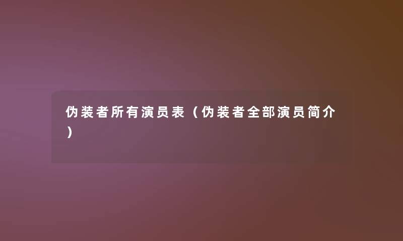 伪装者所有演员表（伪装者整理的演员简介）