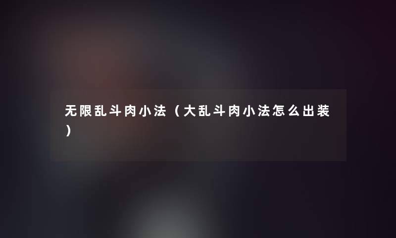 无限乱斗肉小法（大乱斗肉小法怎么出装）