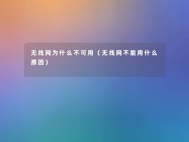 无线网为什么不可用(无线网不能用什么原因) 无线网为什么不可用(无线网不能用什么原因)