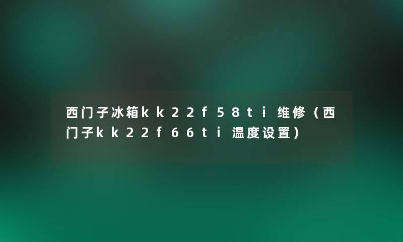 西门子冰箱kk22f58ti维修（西门子kk22f66ti温度设置）