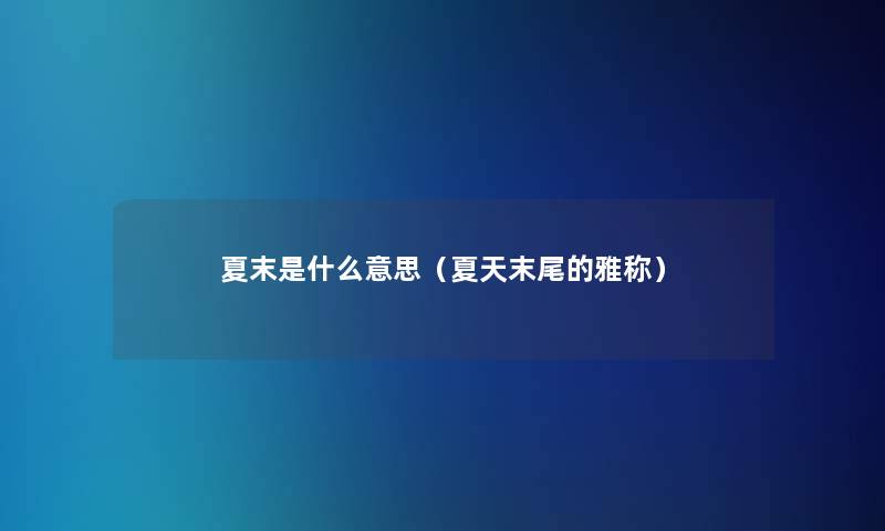 夏末是什么意思（夏天末尾的雅称）