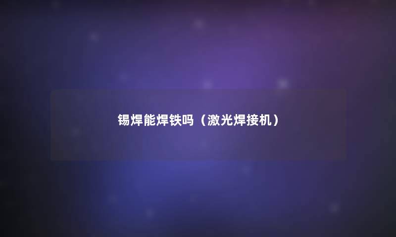 锡焊能焊铁吗(激光焊接机) 锡焊能焊铁吗(激光焊接机)