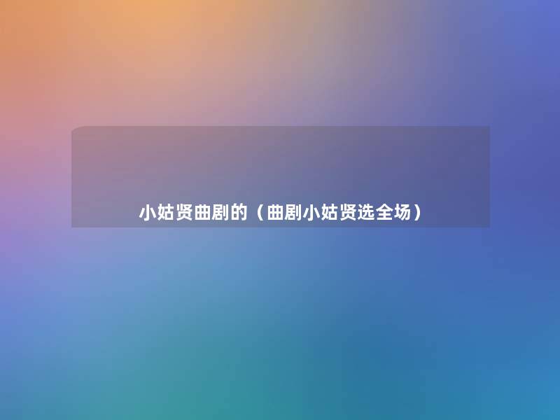 小姑贤曲剧的(曲剧小姑贤选全场) 小姑贤曲剧的(曲剧小姑贤选全场)