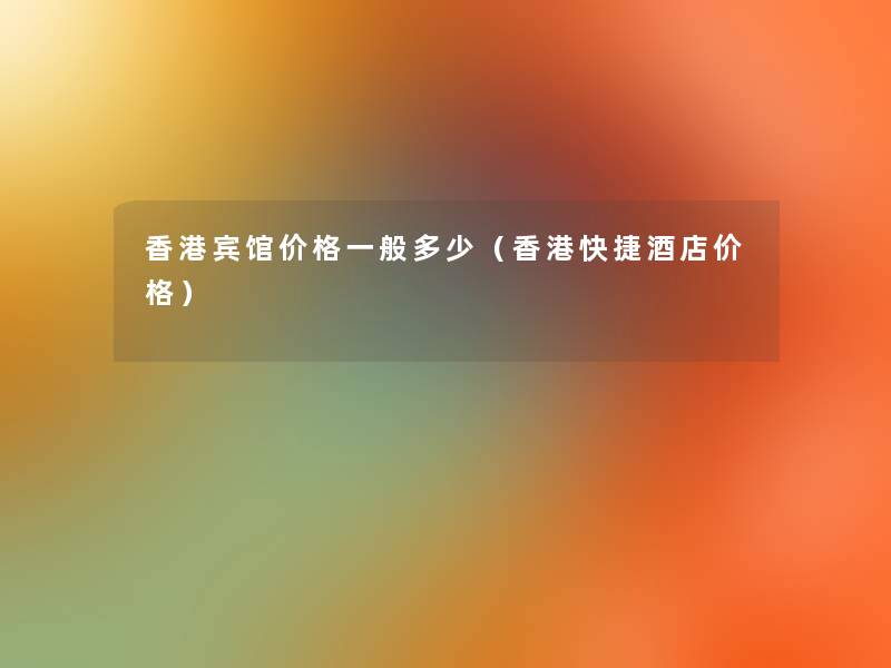 香港宾馆价格一般多少(香港快捷酒店价格) 香港宾馆价格一般多少(香港快捷酒店价格)