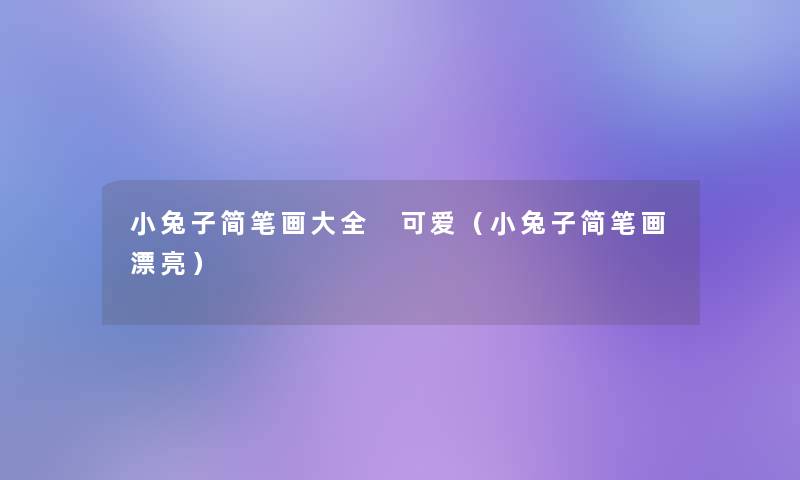 小兔子简笔画大全 可爱(小兔子简笔画漂亮) 小兔子简笔画大全 可爱(小兔子简笔画漂亮)