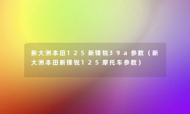 新大洲本田125新锋锐39a参数(新大洲本田新锋锐125摩托车参数) 新大洲本田125新锋锐39a参数(新大洲本田新锋锐125摩托车参数)