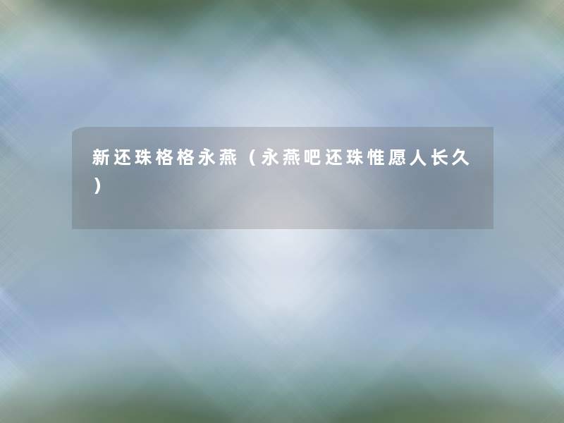 新还珠格格永燕（永燕吧还珠惟愿人长久）