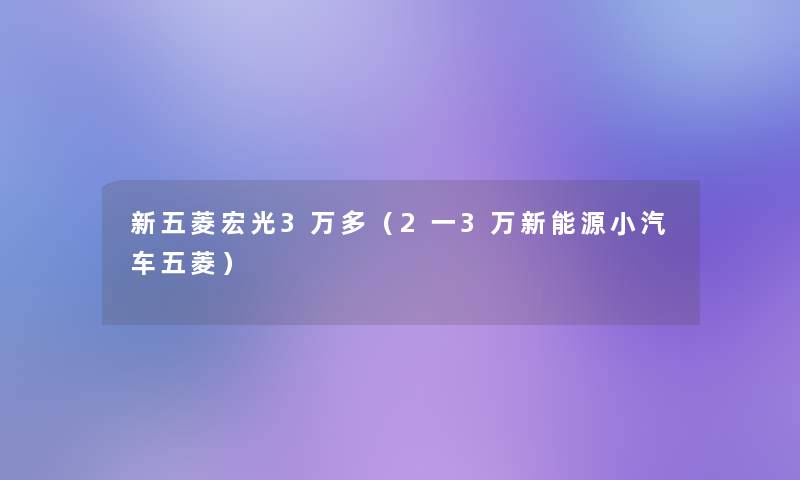 新五菱宏光3万多（2一3万新能源小汽车五菱）