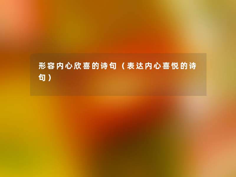 形容内心欣喜的诗句(表达内心喜悦的诗句) 形容内心欣喜的诗句(表达内心喜悦的诗句)