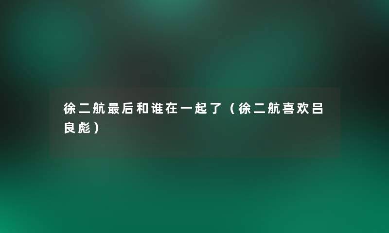 徐二航后和谁在一起了（徐二航喜欢吕良彪）