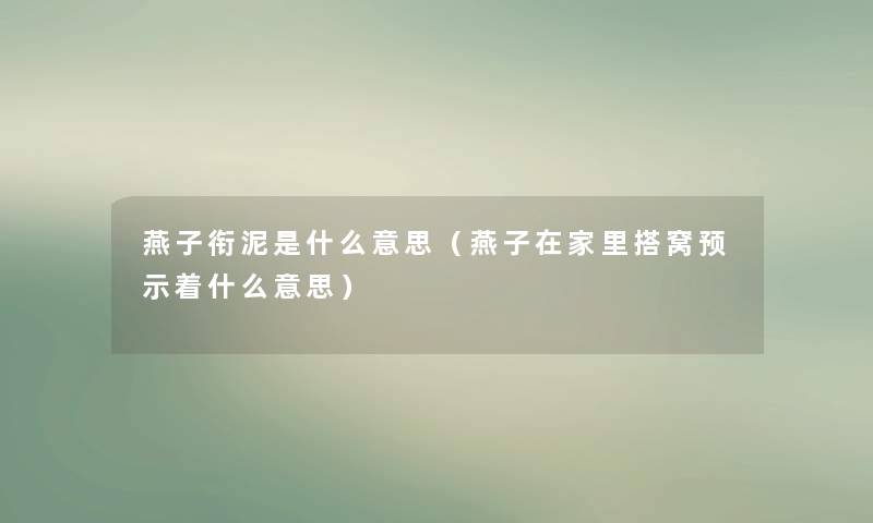 燕子衔泥是什么意思(燕子在家里搭窝预示着什么意思) 燕子衔泥是什么意思(燕子在家里搭窝预示着什么意思)
