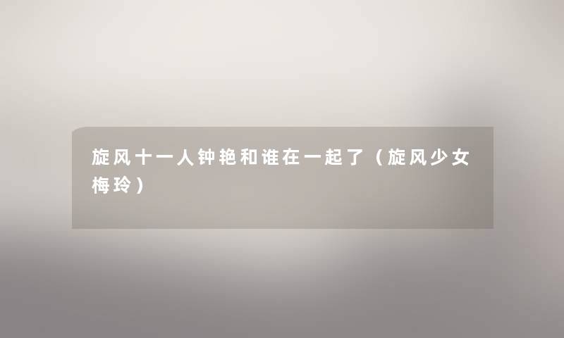 旋风十一人钟艳和谁在一起了(旋风少女梅玲) 旋风十一人钟艳和谁在一起了(旋风少女梅玲)