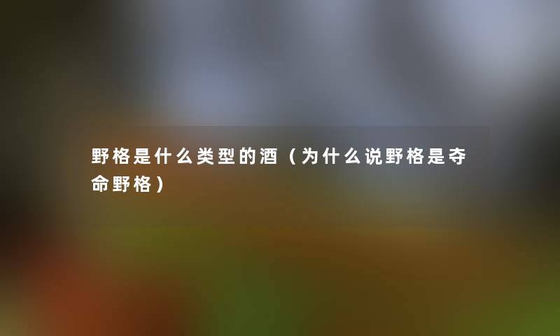 野格是什么类型的酒(为什么说野格是夺命野格) 野格是什么类型的酒(为什么说野格是夺命野格)