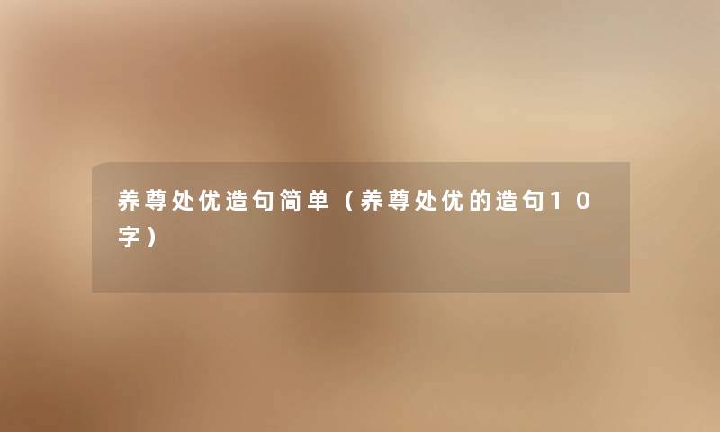养尊处优造句简单(养尊处优的造句10字) 养尊处优造句简单(养尊处优的造句10字)