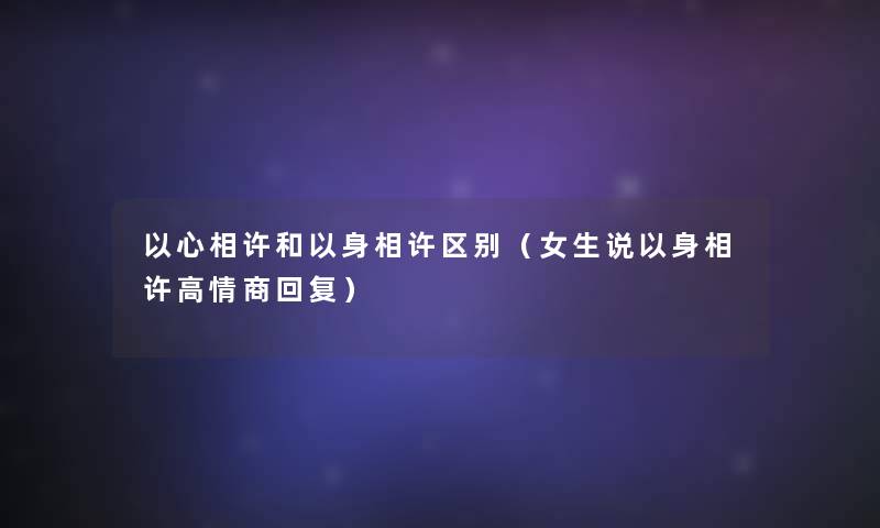 以心相许和以身相许区别(女生说以身相许高情商回复) 以心相许和以身相许区别(女生说以身相许高情商回复)