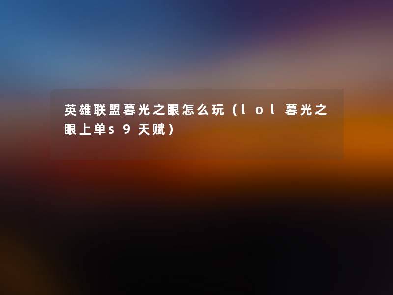 英雄联盟暮光之眼怎么玩（lol暮光之眼上单s9天赋）
