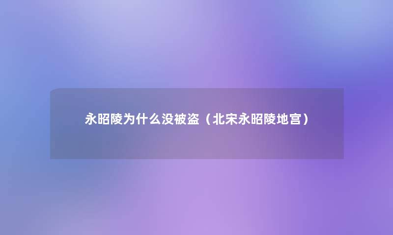 永昭陵为什么没被盗(北宋永昭陵地宫) 永昭陵为什么没被盗(北宋永昭陵地宫)