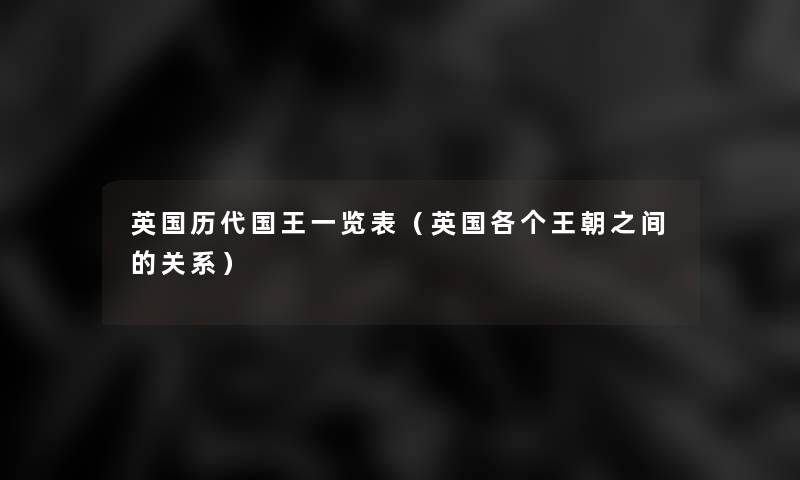 英国历代国王一览表（英国各个王朝之间的关系）