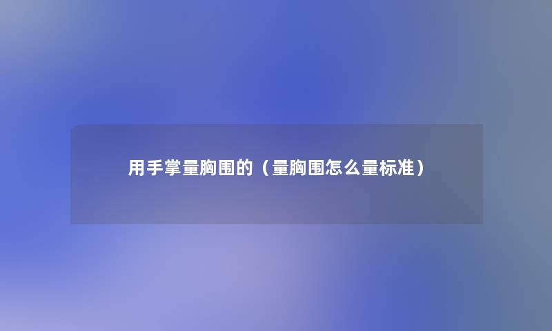 用手掌量胸围的(量胸围怎么量标准) 用手掌量胸围的(量胸围怎么量标准)