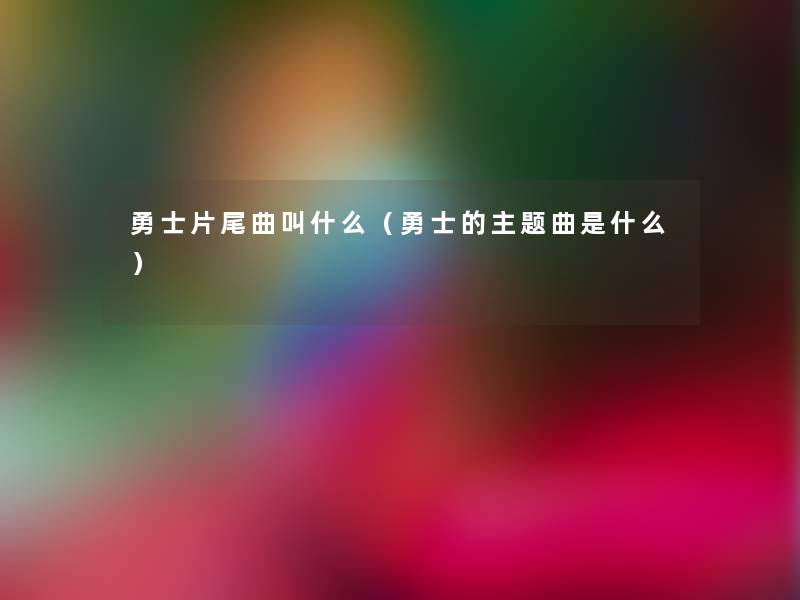 勇士片尾曲叫什么（勇士的主题曲是什么）