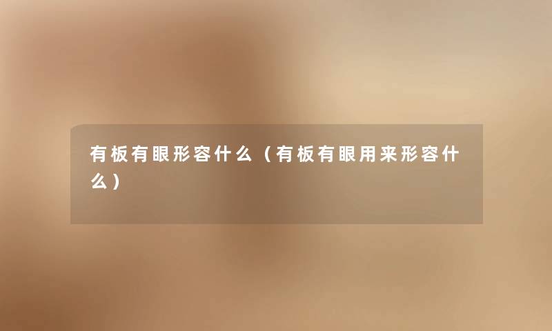 有板有眼形容什么（有板有眼用来形容什么）