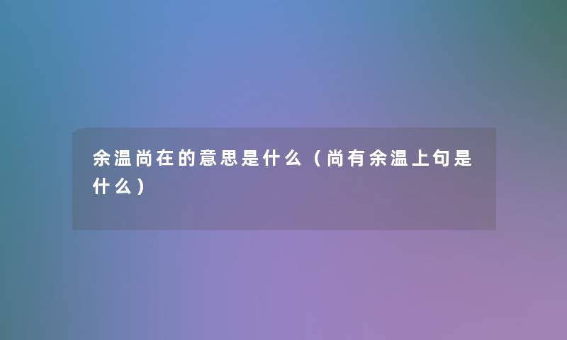 余温尚在的意思是什么（尚有余温上句是什么）