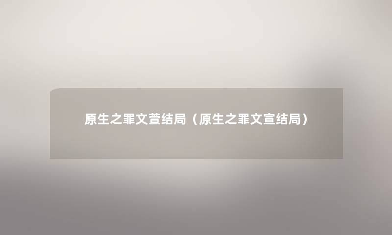 原生之罪文萱结局(原生之罪文宣结局) 原生之罪文萱结局(原生之罪文宣结局)