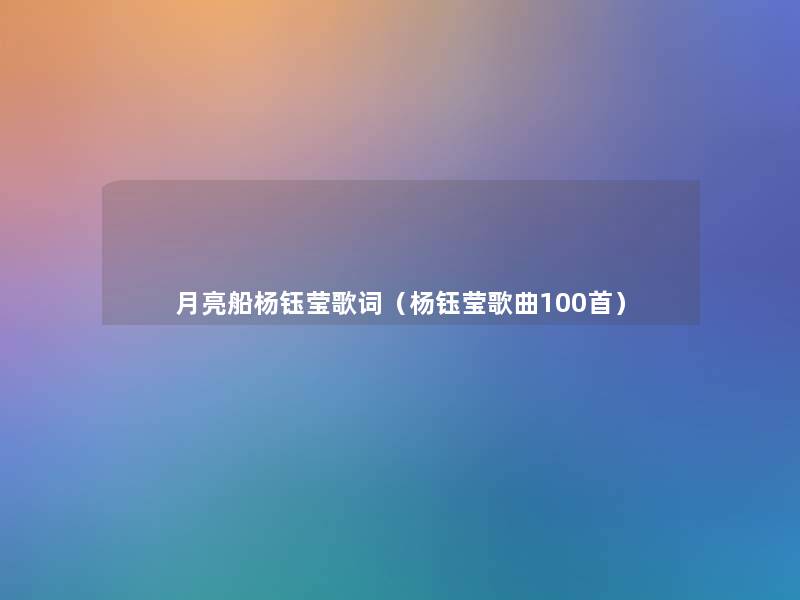 月亮船杨钰莹歌词（杨钰莹歌曲几首）