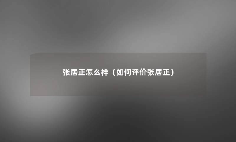 张居正怎么样（如何评价张居正）