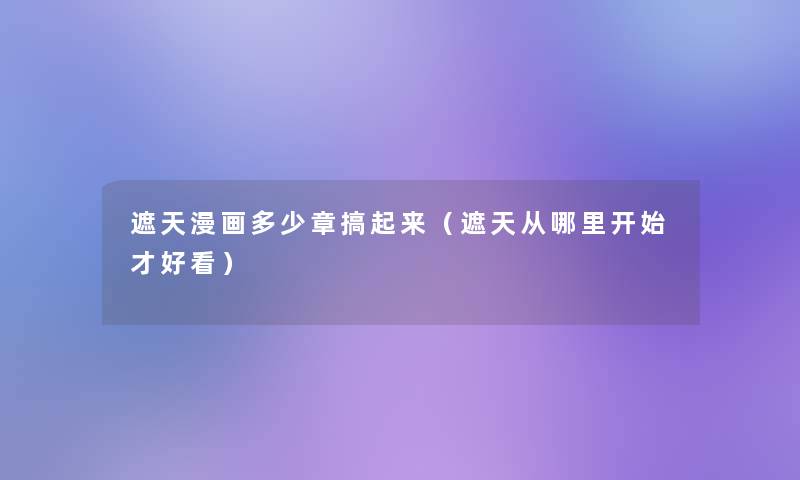 遮天漫画多少章搞起来（遮天从哪里开始才好看）