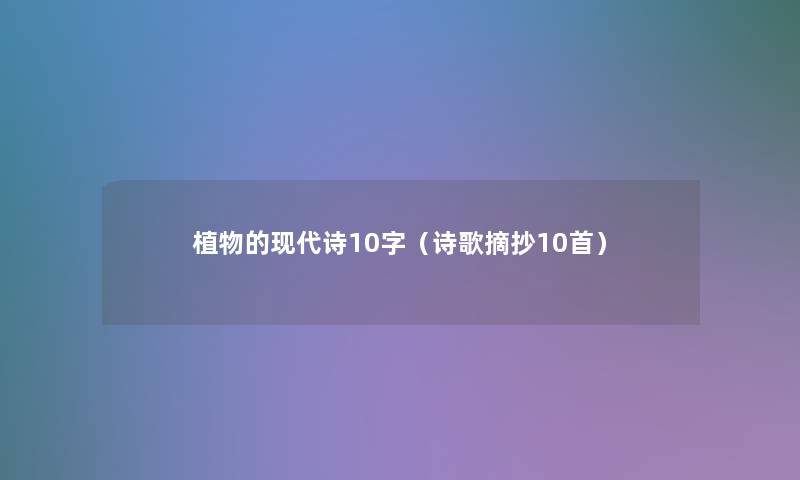 植物的现代诗10字(诗歌摘抄10首) 植物的现代诗10字(诗歌摘抄10首)