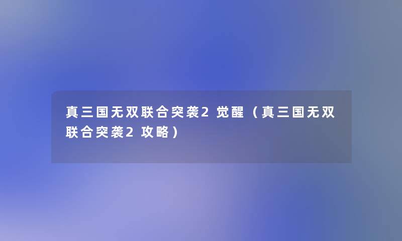 真三国无双联合突袭2觉醒（真三国无双联合突袭2攻略）