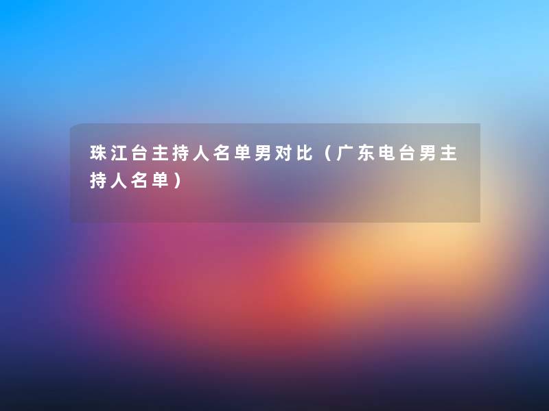 珠江台主持人名单男对比（广东电台男主持人名单）