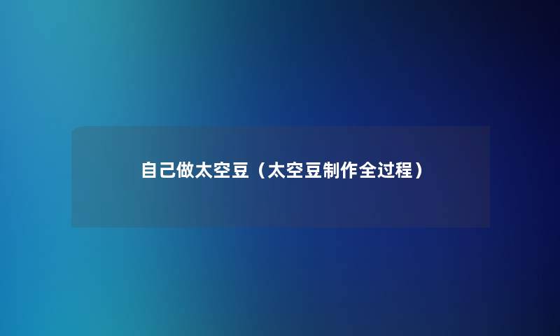 自己做太空豆(太空豆制作全过程) 自己做太空豆(太空豆制作全过程)