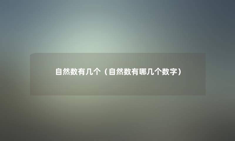 自然数有几个(自然数有哪几个数字) 自然数有几个(自然数有哪几个数字)