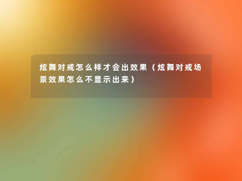 炫舞对戒怎么样才会出效果（炫舞对戒场景效果怎么不显示出来）