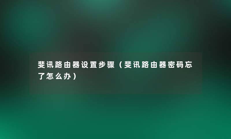 斐讯路由器设置步骤(斐讯路由器密码忘了怎么办) 斐讯路由器设置步骤(斐讯路由器密码忘了怎么办)