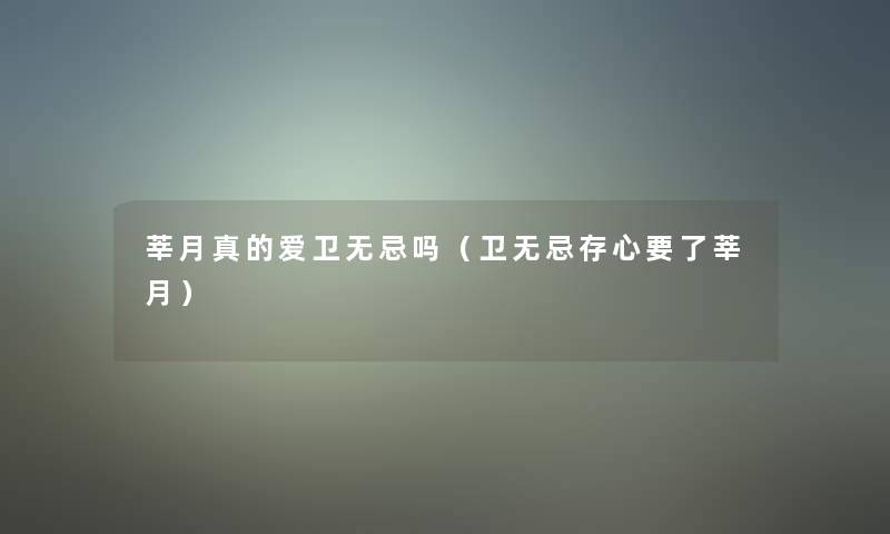 莘月真的爱卫无忌吗(卫无忌存心要了莘月) 莘月真的爱卫无忌吗(卫无忌存心要了莘月)