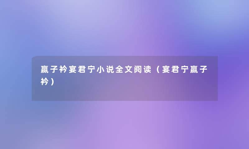 嬴子衿宴君宁小说我的阅读(宴君宁嬴子衿) 嬴子衿宴君宁小说我的阅读(宴君宁嬴子衿)