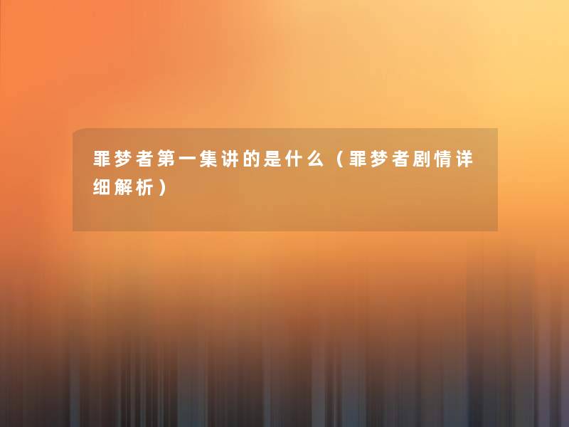 罪梦者第一集讲的是什么（罪梦者剧情详细解析）